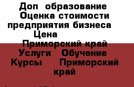 Доп. образование: Оценка стоимости предприятия(бизнеса) › Цена ­ 60 000 - Приморский край Услуги » Обучение. Курсы   . Приморский край